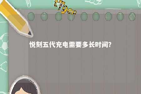 悦刻五代充电需要多长时间？ 